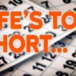 Life's Too Short...